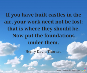 If you have built castles in the air, your work need not be lost: that is where they should be. Now put the foundations under them. - Henry David Thoreau