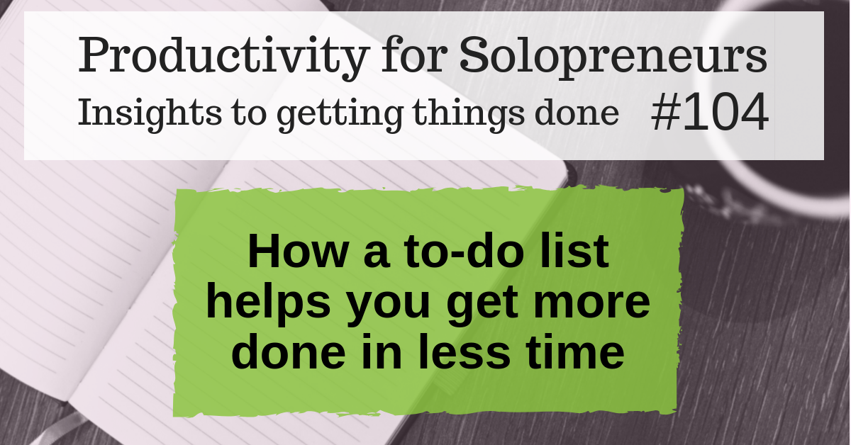 Productivity for Solopreneurs - Insights to getting things done #104 : How a to-do list helps you get more done in less time