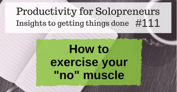 Productivity for Solopreneurs: Insights to getting things done #111 / How to exercise your "no" muscle