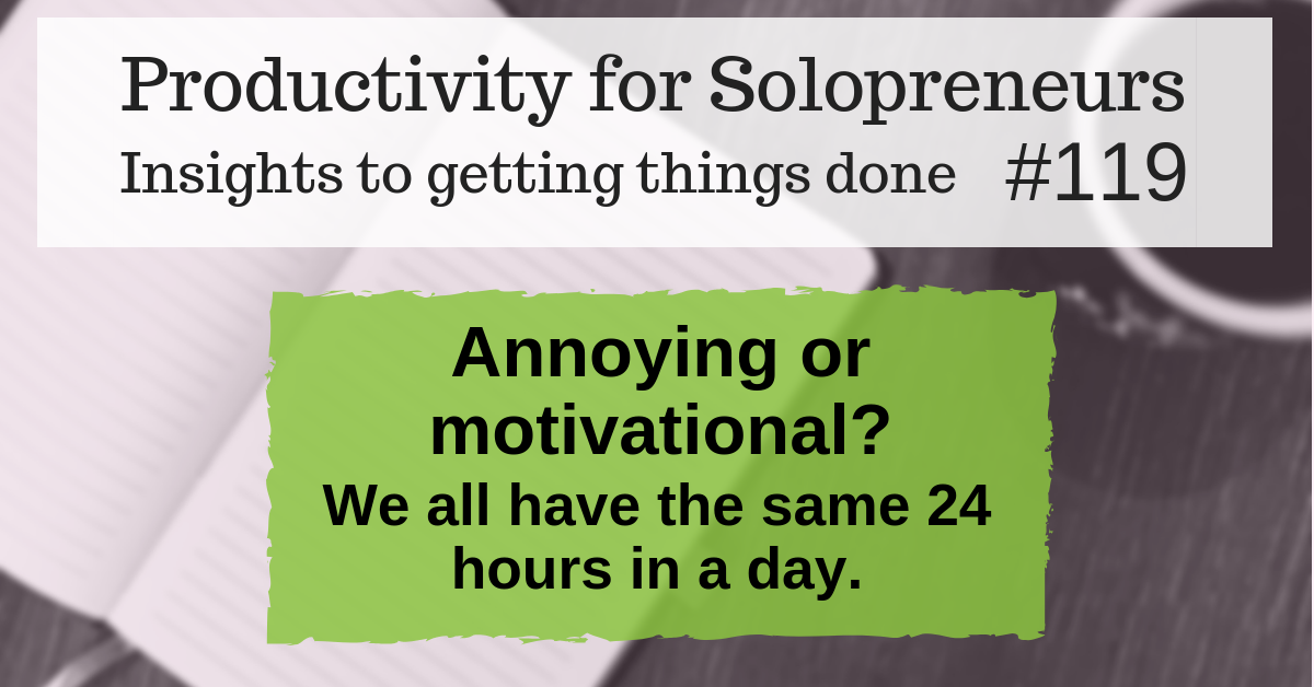 Productivity for Solopreneurs: Insights to getting things done #119 / Annoying or motivational? "We all have the same 24 hours in a day."