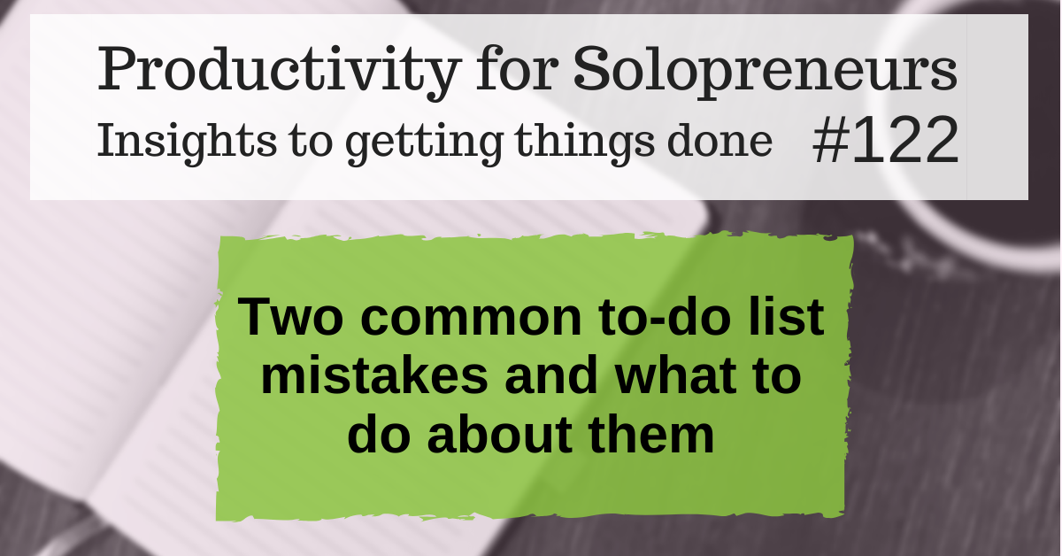 Productivity for Solopreneurs: Insights to getting things done #122 / Two common to-do list mistakes and what to do about them