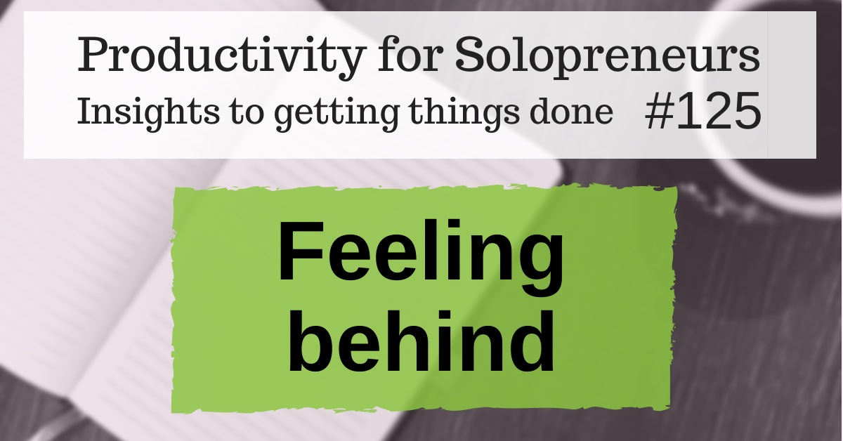 Productivity for Solopreneurs: Insights to getting things done #125 / Feeling Behind