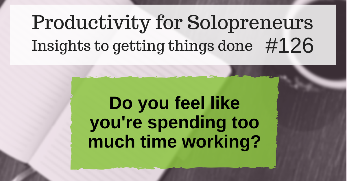 Productivity for Solopreneurs: Insights to getting things done #126 / Do you feel like you're spending too much time working?