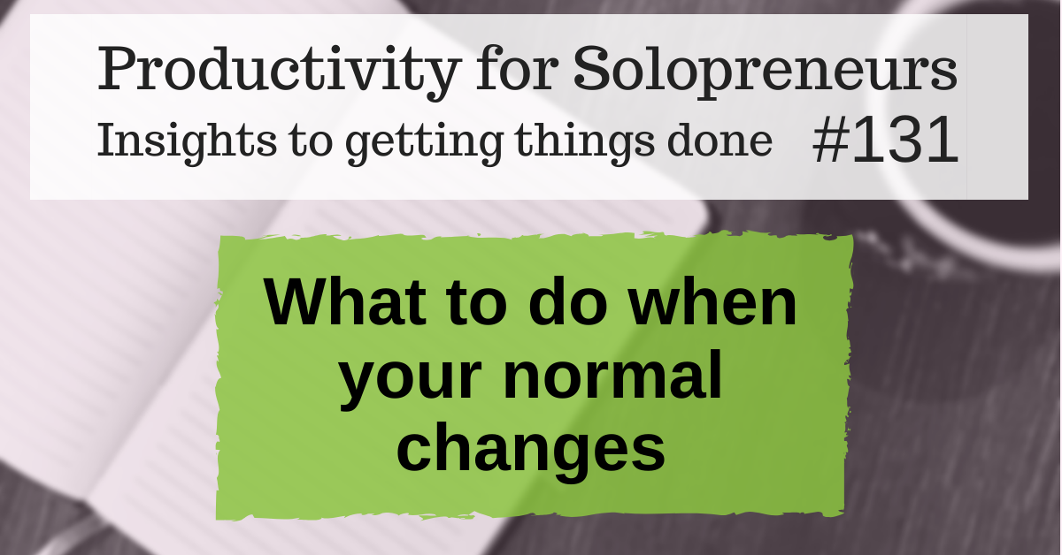 Productivity for Solopreneurs: Insights to getting things done #131 / What to do when your normal changes