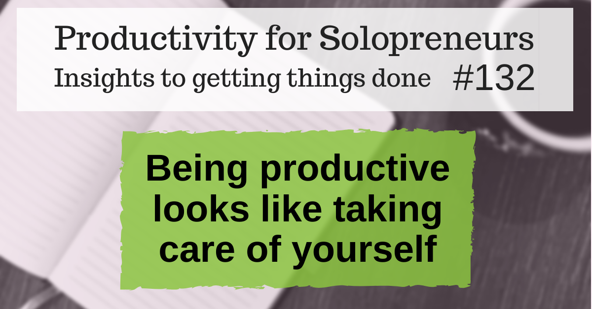 Productivity for Solopreneurs: Insights to getting things done #132 / Being productive looks like taking care of yourself