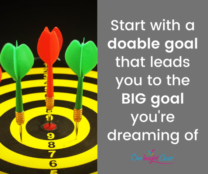 Start with a doable goal that leads you to the BIG goal you're dreaming of