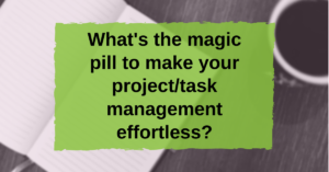Project Management Insert Magic What’s the magic pill to make your project/task management effortless ...