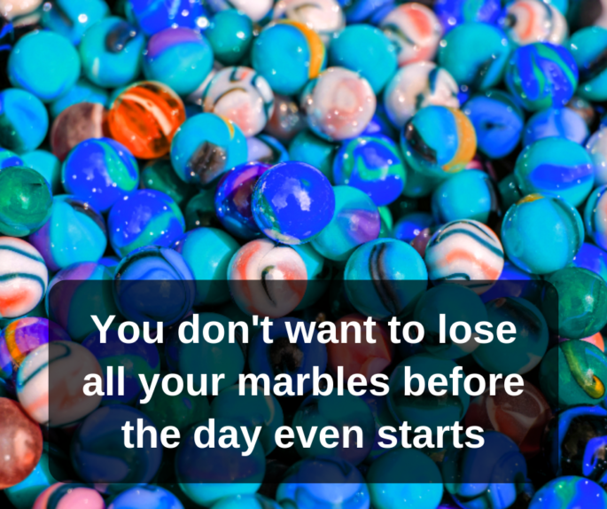 background of marbles with text of "You don't want to lose all your marbles before the day even starts"