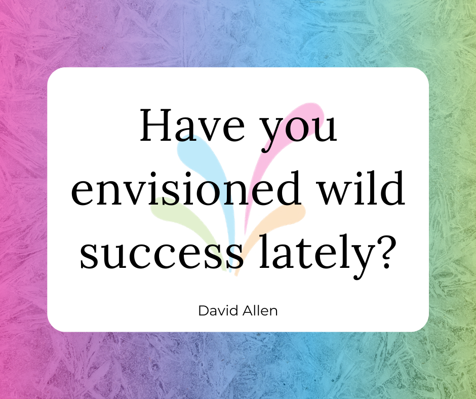 Quote: Have you envisioned wild success lately? - David Allen