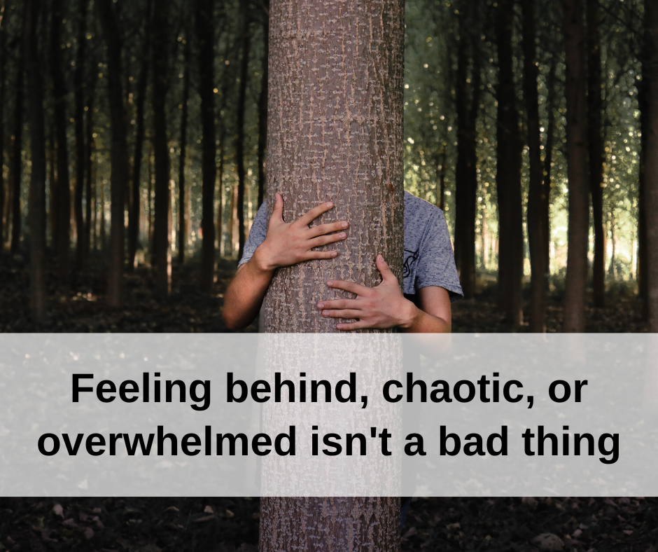 image of person hiding behind tree with text on top, "Feeling behind, chaotic, or overwhelmed isn't a bad thing"